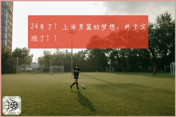 24年了！上海男篮的梦想，终于实现了！！