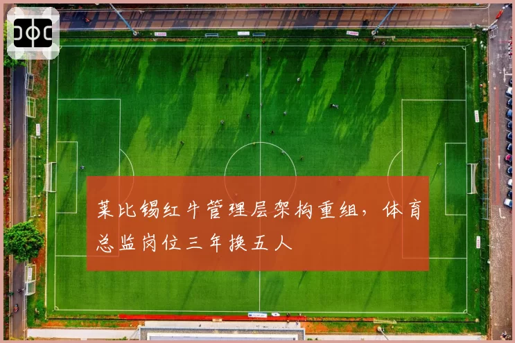莱比锡红牛管理层架构重组,体育总监岗位三年换五人