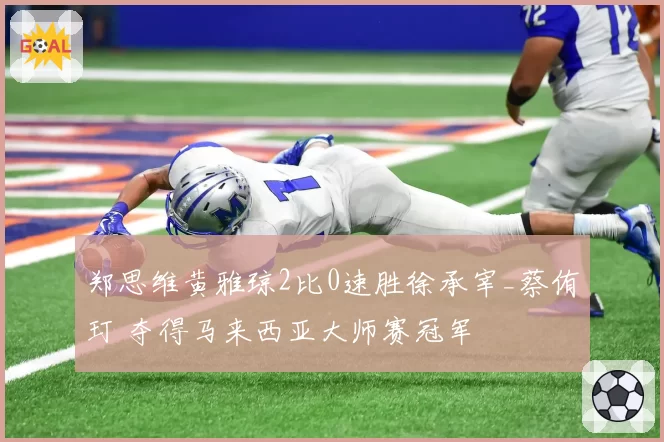 郑思维黄雅琼2比0速胜徐承宰_蔡侑玎 夺得马来西亚大师赛冠军