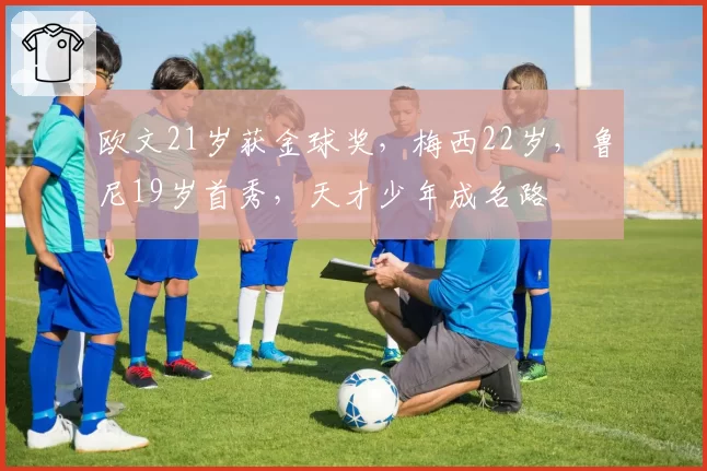 欧文21岁获金球奖，梅西22岁，鲁尼19岁首秀，天才少年成名路