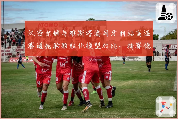 汉密尔顿与维斯塔潘匈牙利站高温赛道轮胎颗粒化模型对比，梅赛德斯保胎策略可能反超