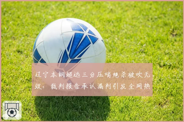 辽宁本钢超远三分压哨绝杀被吹无效，裁判报告承认漏判引发全网热议