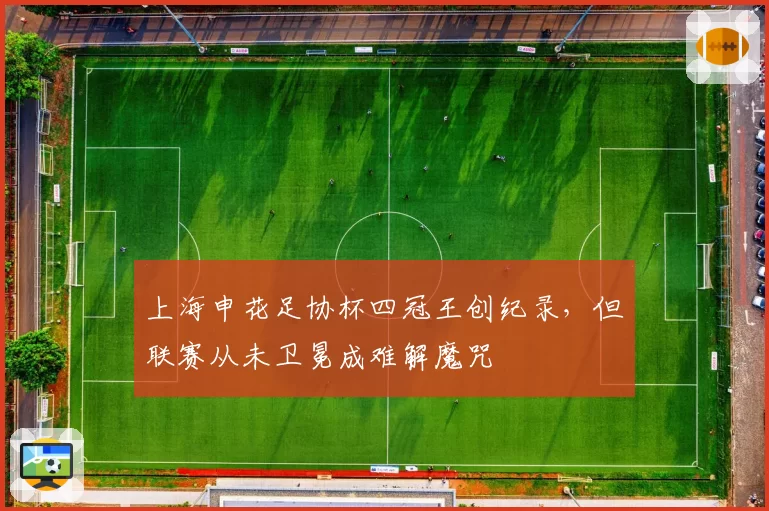 上海申花足协杯四冠王创纪录，但联赛从未卫冕成难解魔咒