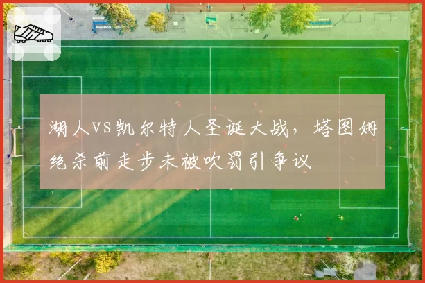 湖人vs凯尔特人圣诞大战，塔图姆绝杀前走步未被吹罚引争议