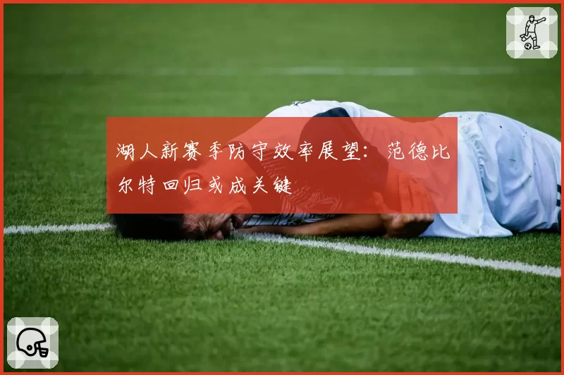 湖人新赛季防守效率展望：范德比尔特回归或成关键