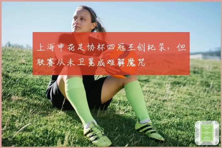 上海申花足协杯四冠王创纪录，但联赛从未卫冕成难解魔咒