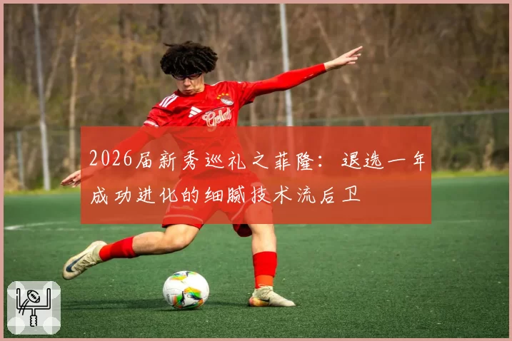 2026届新秀巡礼之菲隆：退选一年成功进化的细腻技术流后卫