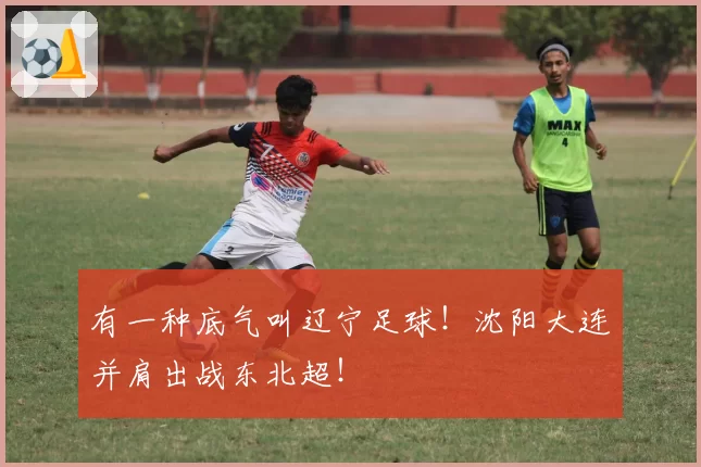 有一种底气叫辽宁足球！沈阳大连并肩出战东北超！