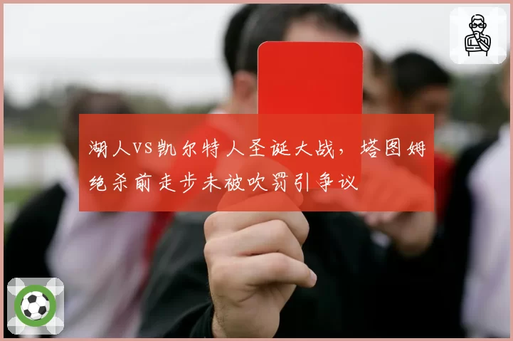 湖人vs凯尔特人圣诞大战，塔图姆绝杀前走步未被吹罚引争议