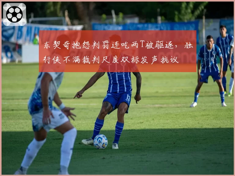东契奇抱怨判罚连吃两T被驱逐，独行侠不满裁判尺度双标发声抗议