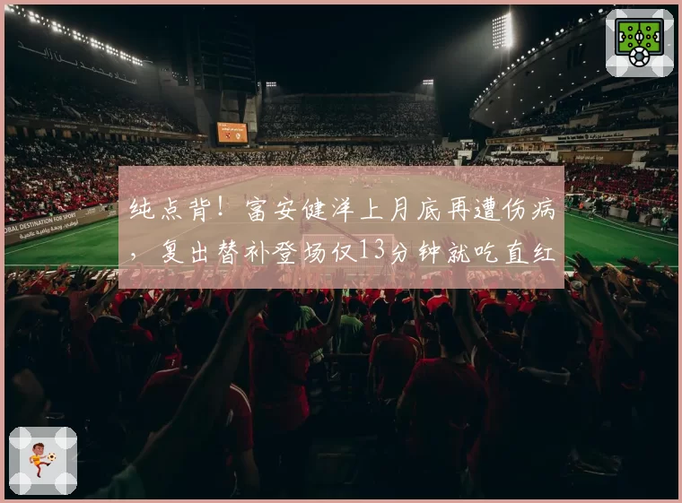 纯点背！富安健洋上月底再遭伤病，复出替补登场仅13分钟就吃直红
