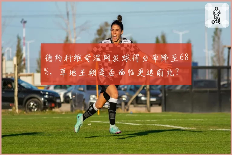 德约科维奇温网发球得分率降至68%，草地王朝是否面临更迭前兆？