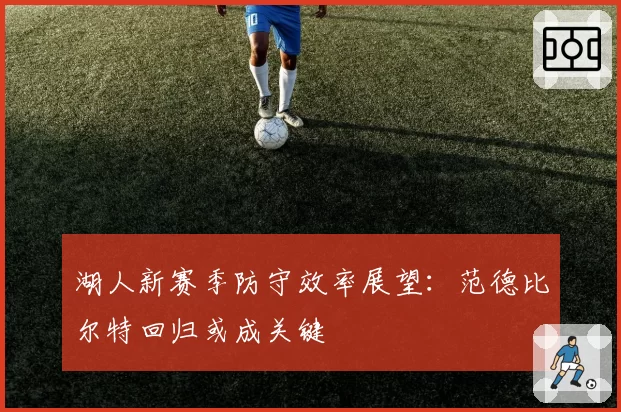 湖人新赛季防守效率展望：范德比尔特回归或成关键