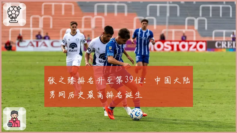 张之臻排名升至第39位:中国大陆男网历史最高排名诞生