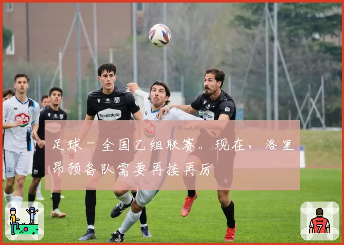 足球 - 全国乙组联赛。现在，洛里昂预备队需要再接再厉