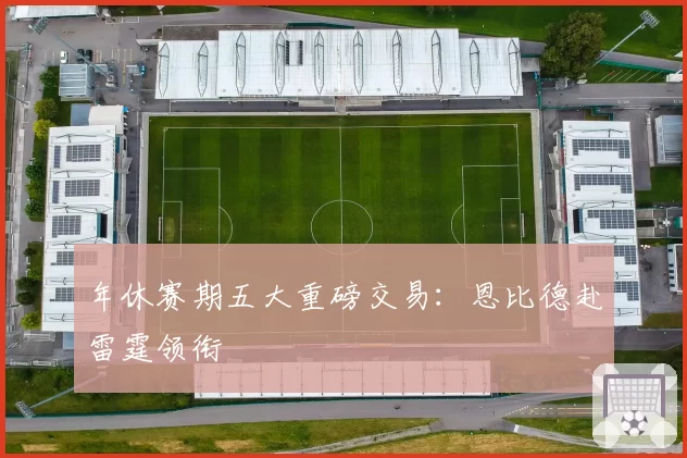 年休赛期五大重磅交易：恩比德赴雷霆领衔