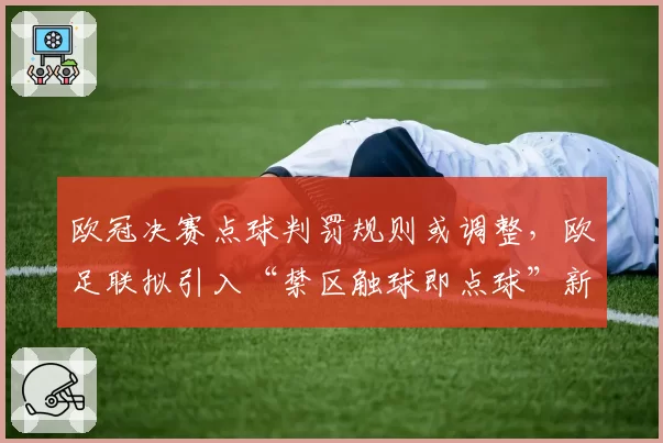 欧冠决赛点球判罚规则或调整，欧足联拟引入“禁区触球即点球”新规