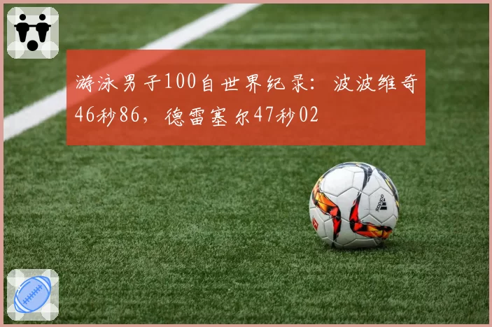 游泳男子100自世界纪录：波波维奇46秒86，德雷塞尔47秒02