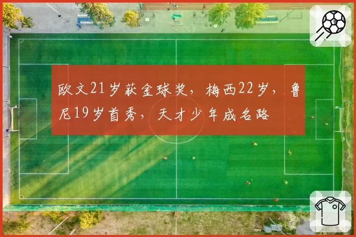 欧文21岁获金球奖，梅西22岁，鲁尼19岁首秀，天才少年成名路