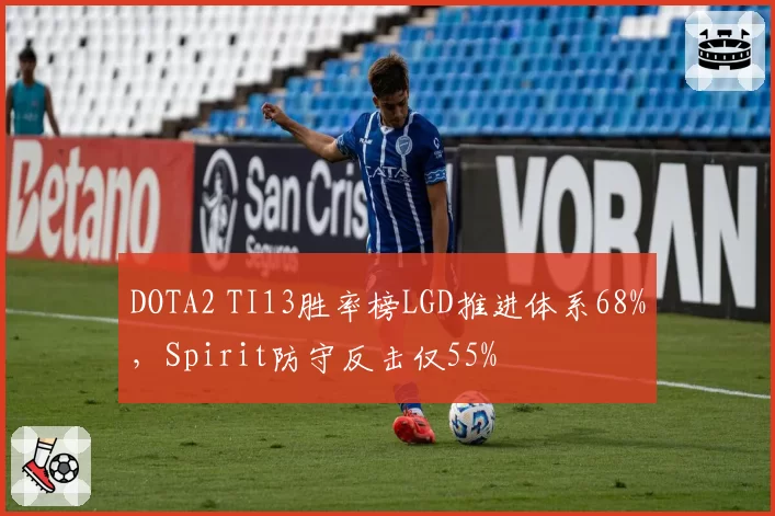DOTA2 TI13胜率榜LGD推进体系68%，Spirit防守反击仅55%