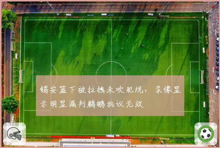 锡安篮下被拉拽未吹犯规，录像显示明显漏判鹈鹕抗议无效