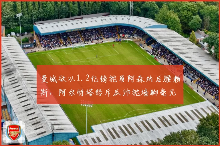 曼城欲以1.2亿镑挖角阿森纳后腰赖斯,阿尔特塔怒斥瓜帅挖墙脚毫无底线