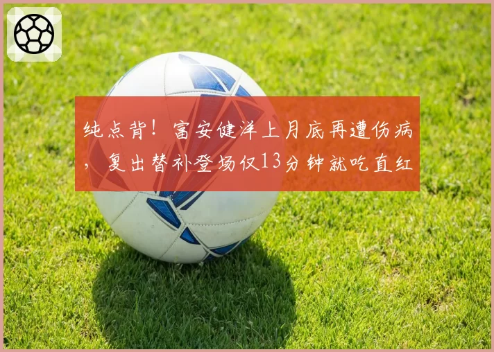 纯点背！富安健洋上月底再遭伤病，复出替补登场仅13分钟就吃直红