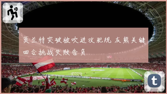 莫兰特突破被吹进攻犯规 灰熊关键回合挑战失败告负