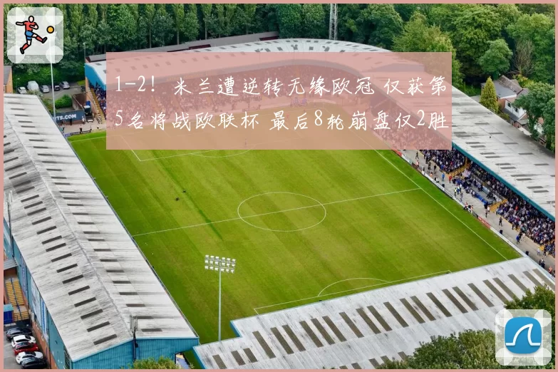 1-2！米兰遭逆转无缘欧冠 仅获第5名将战欧联杯 最后8轮崩盘仅2胜