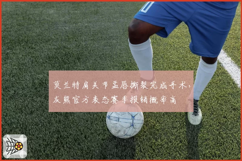 莫兰特肩关节盂唇撕裂完成手术,灰熊官方表态赛季报销概率高