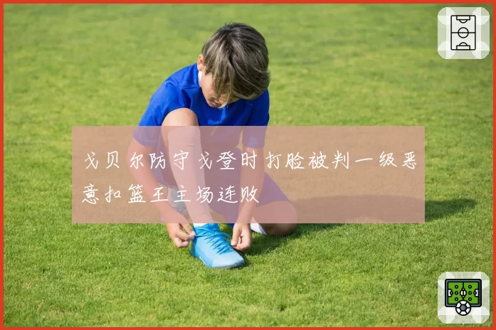 戈贝尔防守戈登时打脸被判一级恶意扣篮王主场连败