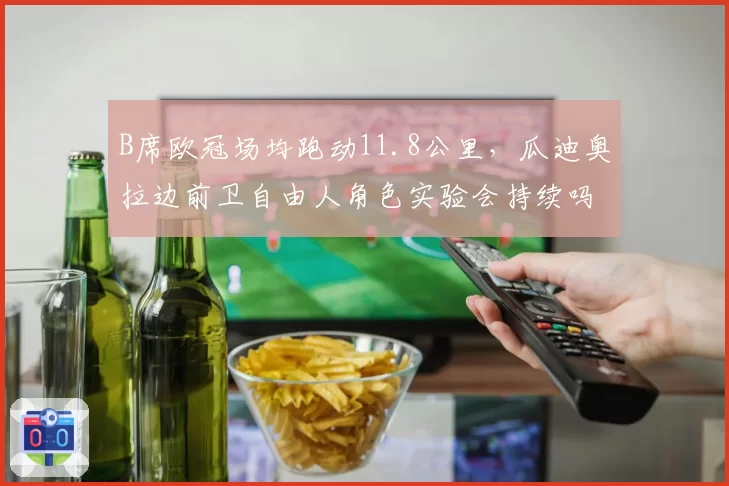 B席欧冠场均跑动11.8公里，瓜迪奥拉边前卫自由人角色实验会持续吗？